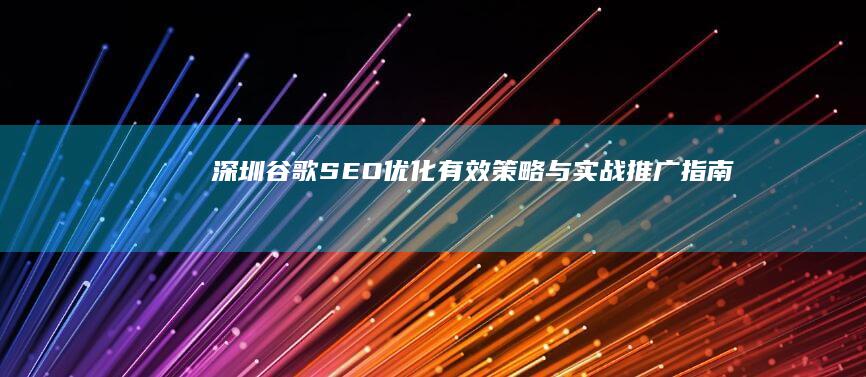 深圳谷歌SEO优化：有效策略与实战推广指南